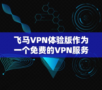 飞马VPN体验版作为一个免费的VPN服务，适合短期使用或测试其功能。以下是对其的详细分析